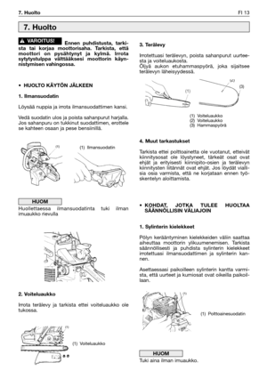 Page 30Ennen puhdistusta, tarki-
sta tai korjaa moottorisaha. Tarkista, että
moottori on pysähtynyt ja kylmä. Irrota
sytytystulppa välttääksesi moottorin käyn-
nistymisen vahingossa.
•HUOLTO KÄYTÖN JÄLKEEN
1. Ilmansuodatin
Löysää nuppia ja irrota ilmansuodattimen kansi.
Vedä suodatin ulos ja poista sahanpurut harjalla.
Jos sahanpuru on tukkinut suodattimen, erottele
se kahteen osaan ja pese bensiinillä.
Huollettaessa ilmansuodatinta tuki ilman
imuaukko rievulla
2. Voiteluaukko
Irrota terälevy ja tarkista ettei...