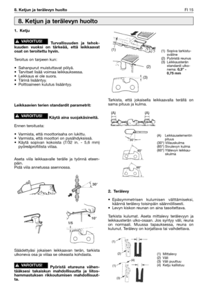 Page 328. Ketjun ja terälevyn huoltoFI 15
1. Ketju
Turvallisuuden ja tehok-
kuuden vuoksi on tärkeää, että leikkaavat
osat on teroitettu hyvin.
Teroitus on tarpeen kun:
•Sahanpurut muistuttavat pölyä.
•Tarvitset lisää voimaa leikkauksessa.
•Leikkaus ei ole suora.
•Tärinä lisääntyy.
•Polttoaineen kulutus lisääntyy.
Leikkaavien terien standardit parametrit:
Käytä aina suojakäsineitä.
Ennen teroitusta:
•Varmista, että moottorisaha on lukittu.
•Varmista, että moottori on pysähdyksissä.
•Käytä sopivan kokoista (7/32...