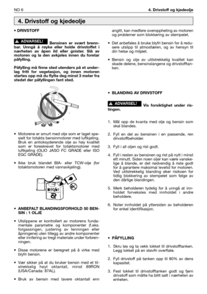 Page 55NO 64. Drivstoff og kjedeolje
• DRIVSTOFF
Bensinen er svært brenn-
bar. Unngå å røyke eller holde drivstoffet i
nærheten av åpen ild eller gnister. Slå av
motoren og la den avkjøles innen du foretar
påfylling.
Påfylling må finne sted utendørs på et under-
lag fritt for vegetasjon, og innen motoren
startes opp må du flytte deg minst 3 meter fra
stedet der påfyllingen fant sted.
•Motorene er smurt med olje som er laget spe-
sielt for totakts bensinmotorer med luftkjøling.
Bruk en antioksyderende olje av...