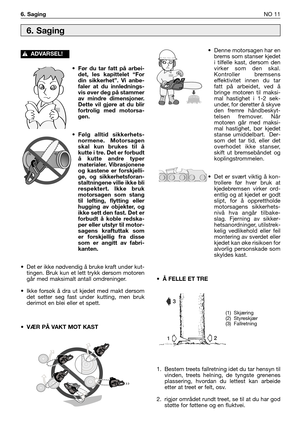 Page 60•Før du tar fatt på arbei-
det, les kapittelet “For
din sikkerhet”. Vi anbe-
faler at du innlednings-
vis øver deg på stammer
av mindre dimensjoner.
Dette vil gjøre at du blir
fortrolig med motorsa-
gen.
•Følg alltid sikkerhets-
normene. Motorsagen
skal kun brukes til å
kutte i tre. Det er forbudt
å kutte andre typer
materialer. Vibrasjonene
og kastene er forskjelli-
ge, og sikkerhetsforan-
staltningene ville ikke bli
respektert. Ikke bruk
motorsagen som stang
til løfting, flytting eller
hugging av...