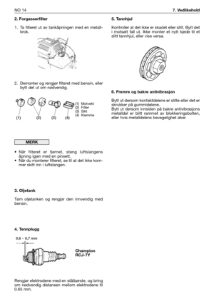 Page 632. Forgasserfilter
1. Ta filteret ut av tankåpningen med en metall-
krok.
2. Demonter og rengjør filteret med bensin, eller
bytt det ut om nødvendig.
•Når filteret er fjernet, steng luftslangens
åpning igjen med en pinsett. 
•Når du monterer filteret, se til at det ikke kom-
mer skitt inn i luftslangen.
3. Oljetank
Tøm oljetanken og rengjør den innvendig med
bensin.
4. Tennplugg
Rengjør elektrodene med en stålbørste, og bring
om nødvendig distansen mellom elektrodene til
0.65 mm.
MERK
5. Tannhjul...