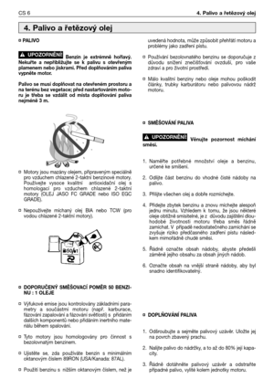 Page 71¤ PALIVO
Benzin je extrémně hořlavý.
Nekuřte a nepřibližujte se k palivu s otevřeným
plamenem nebo jiskrami. Před doplňováním paliva
vypněte motor.
Palivo se musí doplňovat na otevřeném prostoru a
na terénu bez vegetace; před nastartováním moto-
ru je třeba se vzdálit od místa doplňování paliva
nejméně 3 m.
¤Motory jsou mazány olejem, připraveným speciálně
pro vzduchem chlazené 2-taktní benzinové motory.
Používejte vysoce kvalitní  antioxidační olej s
homologací pro vzduchem chlazené 2-taktní
motory...