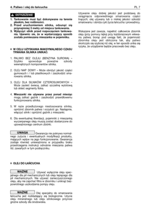 Page 88Używanie oleju dobrej jakości jest podstawą do
osiągnięcia odpowiedniego smarowania części
tnących; olej używany lub o niskiej jakości szkodzi
smarowaniu i obniża cykl życia łańcucha i prowadnicy.
Wskazane jest zawsze, napełnić całkowicie zbiornik
oleju (przy pomocy lejka) przy każdorazowym wlewa-
niu paliwa; biorąc pod uwagę fakt, że pojemność
zbiornika oleju jest obliczona tak, aby paliwo
skończyło się szybciej niż olej, w ten sposób unika się
ryzyka, że urządzenie będzie pracowało bez oleju.
4. Paliwo...