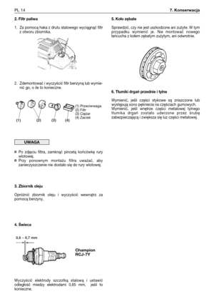 Page 952. Filtr paliwa
1. Za pomocą haka z drutu stalowego wyciągnąć filtr
z otworu zbiornika.
2. Zdemontować i wyczyścić filtr benzyną lub wymie-
nić go, o ile to konieczne.
¤Po zdjęciu filtra, zamknąć pincetą końcówkę rury
wlotowej.
¤Przy ponownym montażu filtra uważać, aby
zanieczyszczenie nie dostało się do rury wlotowej.
3. Zbiornik oleju
Opróżnić zbiornik oleju i wyczyścić wewnątrz za
pomocą benzyny.
4. Świeca
Wyczyścić elektrody szczotką stalową i ustawić
odległość miedzy elektrodami 0,65 mm,  jeśli to...