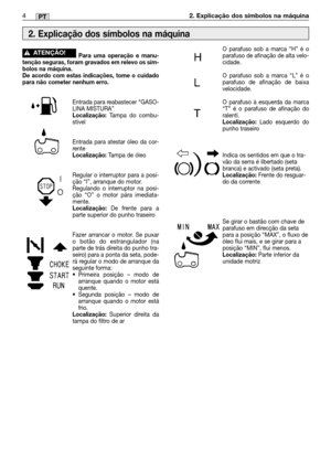 Page 1014MM4PT2. Explicação dos símbolos na máquina
Para uma operação e manu-
tenção seguras, foram gravados em relevo os sím-
bolos na máquina. 
De acordo com estas indicações, tome o cuidado
para não cometer nenhum erro.
Entrada para reabastecer “GASO-
LINA MISTURA” 
Localização: Tampa do combu-
stível 
Entrada para atestar óleo da cor-
rente
Localização: Tampa de óleo
Regular o interruptor para a posi-
ção “I”, arranque do motor.
Regulando o interruptor na posi-
ção “O” o motor pára imediata-
mente....