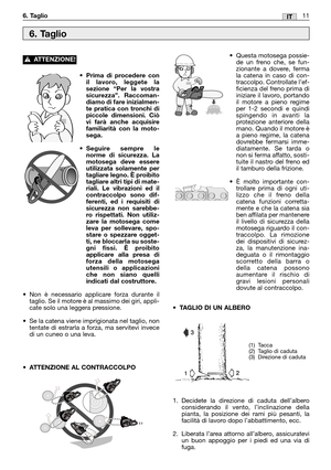 Page 12•Prima di procedere con
il lavoro, leggete la
sezione “Per la vostra
sicurezza”. Raccoman-
diamo di fare inizialmen-
te pratica con tronchi di
piccole dimensioni. Ciò
vi farà anche acquisire
familiarità con la moto-
sega.
•Seguire sempre le
norme di sicurezza. La
motosega deve essere
utilizzata solamente per
tagliare legno. È proibito
tagliare altri tipi di mate-
riali. Le vibrazioni ed il
contraccolpo sono dif-
ferenti, ed i requisiti di
sicurezza non sarebbe-
ro rispettati. Non utiliz-
zare la motosega...