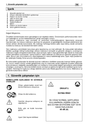 Page 130TR1TR1. Güvenlik çalıﬂmaları için
De¤erli Müﬂterimiz,
Öncelikle ürünlerimizden birini satınaldı¤ınız için teﬂekkür ederiz. Ürünümüzün performansından mem-
nun kalaca¤ınızı ve tüm beklentilerinize cevap verece¤ini umarız.
Bu kılavuz, makinanızı nasıl emniyetli ve randımanlı kullanabilece¤inizi ö¤renmeniz amacıyla
hazırlanmıﬂtır; bu kılavuz makinanın ayrılmaz bir parçasıdır ve gerekti¤inde müracaat edebilmeniz için
hemen elinizin altında bulunmalıdır. Bu makinayı herhangi birisine satar veya ödünç olarak...