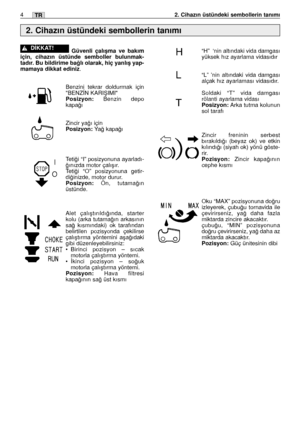 Page 133TR42. Cihazın üstündeki sembollerin tanımı
Güvenli çalıﬂma ve bakım
için, cihazın üstünde semboller bulunmak-
tadır. Bu bildirime ba¤lı olarak, hiç yanlıﬂ yap-
mamaya dikkat ediniz
.
Benzini tekrar doldurmak için
"BENZÍN KARIﬁIMI"
Posizyon:Benzin depo
kapa¤ı
Zincir ya¤ı için
Posizyon:Ya¤ kapa¤ı
Teti¤i “I” posizyonuna ayarladı-
¤ınızda motor çalıﬂır.
Teti¤i “O” posizyonuna getir-
di¤inizde, motor durur.
Posizyon:Ön, tutama¤ın
üstünde.
Alet çalıﬂtırıldı¤ında, starter
kolu (arka tutama¤ın arkasının...