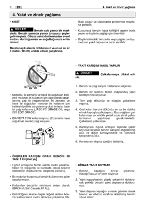 Page 135TR64. Yakıt ve zincir ya¤lama
• YAKIT
Benzin çok yanıcı bir mad-
dedir. Benzin yanında yanıcı tutuﬂucu ﬂeyler
getirmeyiniz. Cihaza yakıt doldurmadan evvel
motoru durdu¤unuza ve so¤uttu¤unuza emin
olunuz. 
Benzini açık alanda doldurunuz ve en az en az
3 metre (10 oft) uzakta cihazı çalıﬂtırınız.
•
Motorlar, iki zamanlı ve hava ile so¤utulan ben-
zinli motorlar ile kullanım için özel olarak tasar-
lanmıﬂ ya¤ ile ya¤lanmalıdır. ‹ki zamanlı ve
hava ile so¤utulan motorlar ile kullanım için
kalitesi özellikle...