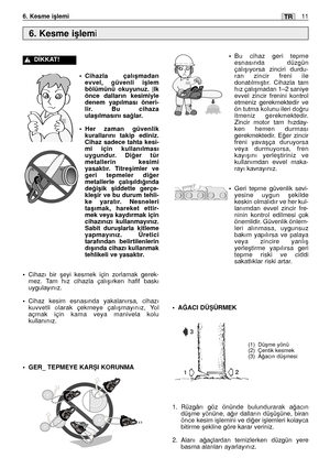 Page 140•Cihazla çalıﬂmadan
evvel, güvenli iﬂlem
bölümünü okuyunuz. |lk
önce dalların kesimiyle
denem yapılması öneri-
lir. Bu cihaza
ulaﬂılmasını sa¤lar.
•Her zaman güvenlik
kurallarını takip ediniz.
Cihaz sadece tahta kesi-
mi için kullanılması
uygundur. Di¤er tür
metallerin kesimi
yasaktır. Titreﬂimler ve
geri tepmeler di¤er
metallerle çalıﬂıldı¤ında
de¤iﬂik ﬂiddette gerçe-
kleﬂir ve bu durum tehli-
ke yaratır. Nesneleri
taﬂımak, hareket ettir-
mek veya kaydırmak için
cihazınızı kullanmayınız.
Sabit...