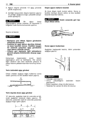 Page 1413. A¤acın düﬂme yönünde 1/3 a¤aç yönünde
çentik oluﬂturunuz.
4. Çenti¤in karﬂısından düﬂme kesimini yapınız
ve çenti¤in aﬂa¤ısına do¤ru yükseklik seviye-
sinde ayarlayınız
Bir a¤acı kesip
düﬂürece¤iniz zaman insanları ve hayvanları o
bölgeden uzak durma konusunda uyarınız.
Soyma ve kesme
•Bastı¤ınız yere dikkat. A¤acın gövdesinin
arkasında durmayınız.
•Kesilmiﬂ bir a¤aç dalının devrilme ihtimali-
ne karﬂı hazırlıklı olunuz. Özellikle kaygan
bir zeminde çalıﬂırken a¤aç gövdesinin
veya dalının üstünde...