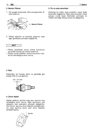 Page 1432. Benzin Filtresi
1. Tel çengeli kullanarak, filtre pompasından fil-
treyi çıkarınız.
2. Filtreyi sökünüz ve benzinle yıkayınız veya
e¤er gerekliyse yenisiyle de¤iﬂtiriniz.
•Filtreyi çıkardıktan sonra, emme borusunun
sonundan tutmak için pense kullanınız.
•Filtreyi monte ederken, emme borusunun için-
de toz kalmadı¤ına emin olunuz.
3. Buji
Elektrotları tel fırçayla siliniz ve gerekti¤i gibi
aralı¤ı 0.65 mm ye getiriniz.
4. Zincir diﬂlisi
Diﬂlide çatlama, ayrılma veya aﬂırı aﬂınma olup
olmadı¤ına emin...