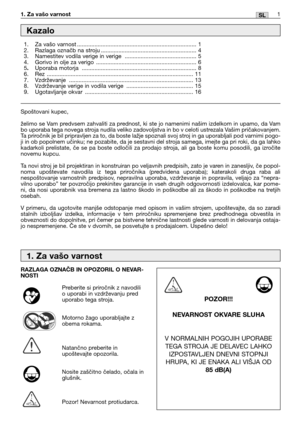 Page 1621SL1. Za vašo varnost
Spoštovani kupec,
želimo se Vam predvsem zahvaliti za prednost, ki ste jo namenimi našim izdelkom in upamo, da Vam
bo uporaba tega novega stroja nudila veliko zadovoljstva in bo v celoti ustrezala Vašim pričakovanjem.
Ta priročnik je bil pripravljen za to, da boste lažje spoznali svoj stroj in ga uporabljali pod varnimi pogo-
ji in ob popolnem učinku; ne pozabite, da je sestavni del stroja samega, imejte ga pri roki, da ga lahko
kadarkoli prelistate, če se pa boste odločili za...