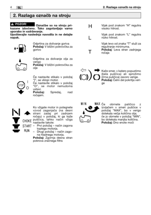 Page 1654SL2. Razlaga označb na stroju
Označbe so na stroju pri-
kazane izbočeno. Tako zagotavljajo varno
uporabo in vzdrževanje.
Upoštevajte naslednja navodila in ne delajte
napak.
Odprtina za dolivanje gorivaPoložaj:V bližini pokrovčka za
gorivo
Odprtina za dolivanje olja za
verigo
Položaj: V bližini pokrovčka za
olje
Če nastavite stikalo v položaj
“I”, se vklopi motor.
Če nastavite stikalo v položaj
“O”, se motor nemudoma
ustavi.
Položaj:Spredaj, nad
ročajem.
Ko vžigate motor in potegnete
vzvod zaganjača (na...
