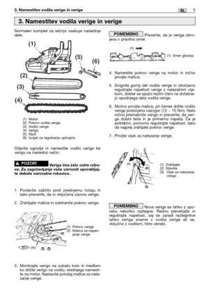 Page 1665SL3. Namestitev vodila verige in verige
Normalen komplet za sečnjo vsebuje naslednje
dele.
Odprite ogrodje in namestite vodilo verige ter
verigo na naslednji način:
Veriga ima zelo ostre robo-
ve. Za zagotavljanje vaše varnosti uporabljaj-
te debele varovalne rokavice.
.
1. Povlecite zaščito proti prednjemu ročaju in
tako preverite, da ni vključena zavora verige.
2. Zrahljajte matice in odstranite pokrov verige.
3. Montirajte verigo na zobato kolo in medtem
ko držite verigo na vodilu, slednjega...