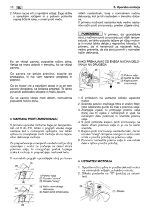 Page 1712. Motor naj se vrti z najvišjimi vrtljaji. Žago držite
s sprednjim ročajem in s palcem potisnite
naprej ščitnik roke, v smeri proti meču. 
Ko se vklopi zavora, popustite ročico plina.
Veriga se mora ustaviti v trenutku, ko se vklopi
zavora. 
Če zavora ne deluje pravilno, stopite do
prodajalca, ki naj vam napravo pregleda in
popravi.
Če se motor vrti z najvišjimi obrati in je pri tem
zavora vklopljena, se sklopka pregreje. To lahko
povzroči poškodbo sklopke in traku zavore.
Če se zavora vklopi med delom,...