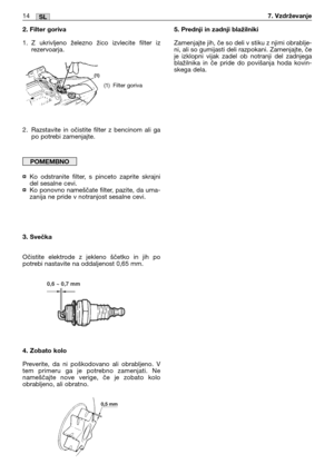 Page 1752. Filter goriva
1. Z ukrivljeno železno žico izvlecite filter iz
rezervoarja.
2. Razstavite in očistite filter z bencinom ali ga
po potrebi zamenjajte.
¤Ko odstranite filter, s pinceto zaprite skrajni
del sesalne cevi.
¤Ko ponovno nameščate filter, pazite, da uma-
zanija ne pride v notranjost sesalne cevi.
3. Svečka
Očistite elektrode z jekleno ščetko in jih po
potrebi nastavite na oddaljenost 0,65 mm.
4. Zobato kolo
Preverite, da ni poškodovano ali obrabljeno. V
tem primeru ga je potrebno zamenjati....