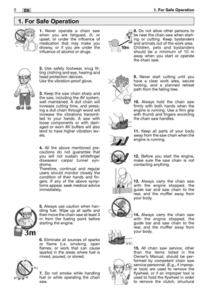 Page 192MM2EN1. For Safe Operation
1.Never operate a chain saw
when you are fatigued, ill, or
upset, or under the influence of
medication that may make you
drowsy, or if you are under the
influence of alcohol or drugs.
2.Use safety footwear, snug fit-
ting clothing and eye, hearing and
head protection devices.
Use the vibration-proof glove.
3.Keep the saw chain sharp and
the saw, including the AV system,
well maintained. A dull chain will
increase cutting time, and press-
ing a dull chain through wood will...