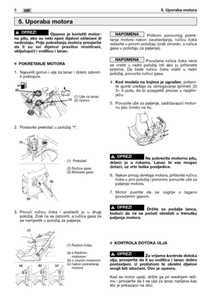 Page 201Opasno je koristiti motor-
nu pilu, ako su neki njeni dijelovi oštećeni ili
nedostaju. Prije pokretanja motora provjerite
da li su svi dijelovi pravilno montirani,
uključujući i vodilicu i lanac.
¤POKRETANJE MOTORA
1. Napuniti gorivo i ulje za lanac i dobro zatvori-
ti poklopce.
2. Postavite prekidač u položaj “I”.
3. Povući ručicu čoka i postaviti ju u drugi
položaj. Zrak će se zatvoriti, a ručica gasa će
se namjestiti u položaj za paljenje. 
!OPREZ!Prilikom ponovnog pokre-
tanja motora nakon...