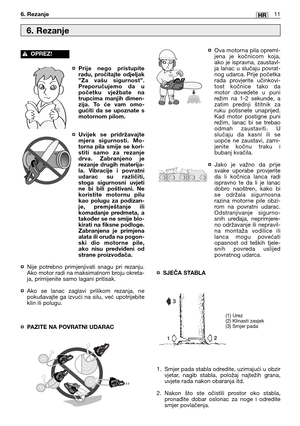 Page 204¤Prije nego pristupite
radu, pročitajte odjeljak
”Za vašu sigurnost”.
Preporučujemo da u
početku vježbate na
trupcima manjih dimen-
zija. To će vam omo-
gućiti da se upoznate s
motornom pilom.
¤Uvijek se pridržavajte
mjera sigurnosti. Mo-
torna pila smije se kori-
stiti samo za rezanje
drva. Zabranjeno je
rezanje drugih materija-
la. Vibracije i povratni
udarac su različiti,
stoga sigurnosni uvjeti
ne bi bili poštivani. Ne
koristite motornu pilu
kao polugu za podizan-
je, premještanje ili
komadanje...