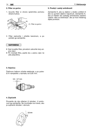 Page 2072. Filtar za gorivo
1. Izvucite filtar iz otvora spremnika pomoću
žičane kukice.
2. Filtar rastvorite i očistite benzinom, a po
potrebi ga zamijenite.
¤Kad izvadite filtar, pincetom zatvorite kraj usi-
sne cijevi.
¤Pri montaži filtra, pazite da u usisnu cijev ne
uđe prljavština.
3. Svjećica
Čeličnom četkom očistite elektrode, a po potre-
bi ih namjestite u razmaku od 0,65 mm.
4. Zupčanik
Provjerite da nije oštećen ili istrošen. U protiv-
nom ga zamijenite. Ne montirajte novi lanac, ako
je zupčanik...