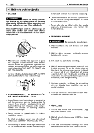 Page 2156MM6SV4. Bränsle och kedjeolja
• BRÄNSLE
Bensin är väldigt flamfar-
ligt. Undvik att röka eller närma fria flammor
eller gnistor till bränslet. Stäng av motorn och
låt den kallna innan man fyller på bränsle.
Bränslepåfyllningen skall ske utomhus på en
mark utan växter och innan man startar
motorn så skall man stå minst 3 m från påfyll-
lningsplatsen.
•Motorerna är smorda med olja som är gjord
för luftkylda tvåtaktsmotorer med bensin.
Använd endast en typgodkänd olja utan anti-
oxidant av högsta kvalitet...