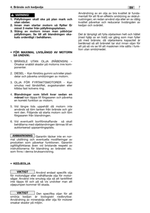 Page 2167SV
Användning av en olja av bra kvalitet är funda-
mentalt för att få en effektiv smörjning av skärut-
rustningen; en redan använd olja eller en av dålig
kvalitet påverkar och reducerar livslängden av
kedjan och svärdet.
Det är lämpligt att fylla oljetanken helt och hållet
(med hjälp av en tratt) var gång som man fyller
på med bränsle; då oljetankens kapacitet är
beräknad så att bränslet tar slut innan oljan för
att på så vis se till att maskinen inte sätts i funk-
tion utan smörjmedel.
4. Bränsle och...