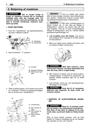 Page 249Det er meget farligt at
bruge en kædesav, hvorpå der er monteret
ødelagte dele, eller der mangler dele. Før
motoren startes, skal det kontrolleres, at alle
dele er korrekt monterede, inklusive savs-
værd og kæde.
•START MOTOREN
1. Fyld hhv. brændstofs- og kædeolietankene,
og stram hætterne sikkert.
2. Sæt kontrakten i “I” position.
3. Træk chokerknappen ud til anden-trins positi-
on. Chokeren vil lukke og gasreguleringsgre-
bet vil så blive sat i startposition.
!ADVARSEL!Hvis du starter igen straks...