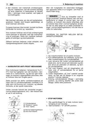 Page 2512. Kør motoren ved maksimalt omdrejningstal.
Tag fat i kædesaven ved det forreste håndtag
og skub skærmen til beskyttelse af hånden
frem, i retningen imod sværdet, ved hjælp af
tommelfingeren. 
Når bremsen aktiveres, giv slip på hastighedsre-
gulatoren. Kæden skal stoppe øjeblikkeligt, så
snart bremsen aktiveres.
Fungerer bremsen ikke korrekt, kontakt da Deres
forhandler for kontrol og  reparation.
Hvis motoren forbliver ved et højt omdrejningstal
mens bremsen er aktiveret, sker der overophed-
ning af...