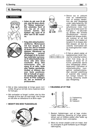 Page 252•Inden du går over til dit
job, skal du læse afsnit-
tet ”Sikker betjening”.
Det anbefales først at
øve sig på at save
nemme kævler. Det
hjælper dig også til at
blive vant til din maski-
ne.
•Følg altid sikkerhedsfor-
skrifterne. Motorsaven
må kun bruges til at
save træ. Det er forbudt
at skære i andre materi-
aletyper. Vibrationer og
tilbageslag varierer
afhængigt af de forskel-
lige materialer og krave-
ne til sikkerhedsforskrif-
terne ville ikke blive
overholdt. Brug ikke
motorsaven som en
stang til...