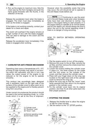 Page 2710MM10EN5. Operating the Engine
2. Run up the engine to maximum revs. Grip the
chain saw by the front handgrip and push the
hand guard forwards with the thumb, in the
direction of the bar. 
Release the accelerator lever when the brake is
engaged. The chain must stop immediately as
soon as the brake is engaged.
If the brake is not working correctly, contact your
dealer for a check and repair.
The clutch will overheat if the engine remains at
a high number of revs with the brake engaged.
This can lead to...