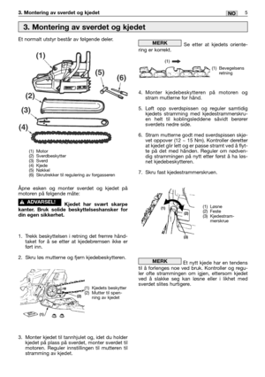 Page 2625NO3. Montering av sverdet og kjedet 
Et normalt utstyr består av følgende deler.
Åpne esken og monter sverdet og kjedet på
motoren på følgende måte:
Kjedet har svært skarpe
kanter. Bruk solide beskyttelseshansker for
din egen sikkerhet.
1. Trekk beskyttelsen i retning det fremre hånd-
taket for å se etter at kjedebremsen ikke er
ført inn.
2. Skru løs mutterne og fjern kjedebeskytteren.
3. Monter kjedet til tannhjulet og, idet du holder
kjedet på plass på sverdet, monter sverdet til
motoren. Reguler...