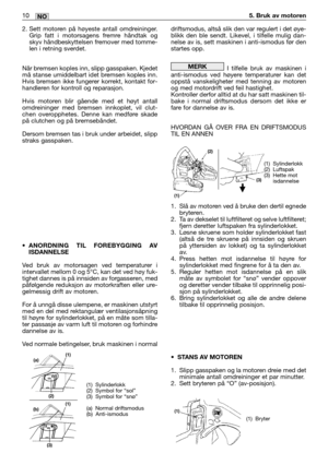 Page 2672. Sett motoren på høyeste antall omdreininger.
Grip fatt i motorsagens fremre håndtak og
skyv håndbeskyttelsen fremover med tomme-
len i retning sverdet.
Når bremsen koples inn, slipp gasspaken. Kjedet
må stanse umiddelbart idet bremsen koples inn.
Hvis bremsen ikke fungerer korrekt, kontakt for-
handleren for kontroll og reparasjon.
Hvis motoren blir gående med et høyt antall
omdreininger med bremsen innkoplet, vil clut-
chen overopphetes. Denne kan medføre skade
på clutchen og på bremsebåndet.
Dersom...