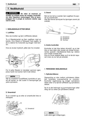 Page 270Se etter at motoren av
avslått og avkjølt innen du rengjør, kontrolle-
rer eller reparerer motorsagen. Dra ut tenn-
pluggen for å unngå at motoren starter opp
ved et uhell.
•VEDLIKEHOLD ETTER BRUK
1. Luftfilter
Skru løs knotten og fjern luftfilterets deksel.
Ta ut filterelementet og fjern sagflisen med en
børste. Hvis filteret er tilstoppet med sagflis, ta
de to delene fra hverandre og rengjør med ben-
sin.
Hvis du bruker trykkluft, påfør den fra innsiden
For å sette filterets to halvdeler sammen igjen,...