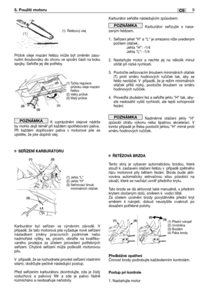 Page 282Průtok oleje mazání řetězu může být změněn zasu-
nutím šroubováku do otvoru ve spodní části na boku
spojky. Seřite jej dle potřeby.
Kvyprázdnění olejové nádrže
by mohlo dojít téměř při každém spotřebování paliva. 
Při každém doplňování paliva v motorové pile se
ujistěte, že jste doplnili olej.
¤SEŘĺZENĺ KARBURÁTORU
Karburátor byl seřízen ve výrobním závodě. V
případě, že tato motorová pila vyžaduje nové seřízení
následkem změny pracovních podmínek nebo
nadmořské výšky, se, prosím, obra
te na kvalifiko-...