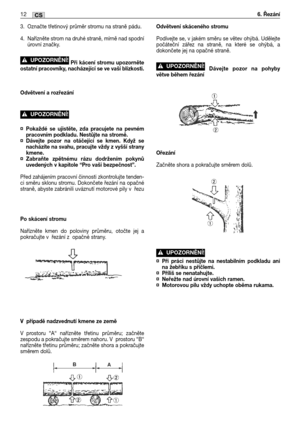 Page 2853. Označte třetinový průměr stromu na straně pádu.
4. Nařízněte strom na druhé straně, mírně nad spodní
úrovní značky.
Při kácení stromu upozorněte
ostatní pracovníky, nacházející se ve vaší blízkosti.
Odvětvení a rozřezání 
¤Pokaždé se ujistěte, zda pracujete na pevném
pracovním podkladu. Nestůjte na stromě.
¤Dávejte pozor na otáčející se kmen. Když se
nacházíte na svahu, pracujte vždy z vyšší strany
kmene.
¤Zabraňte zpětnému rázu dodržením pokynů
uvedených v kapitole “Pro vaši bezpečnost”.
Před...