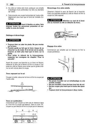 Page 453. Du côté où l’arbre doit choir, pratiquer une entaille
d’abattage d’une profondeur du tiers du diamètre
de l’arbre.
4. Faire ensuite une coupe horizontale de l’autre côté,
légèrement plus haut que le fond de l’entaille d’a-
battage.
Avant d’abattre un arbre, faire
évacuer toutes les personnes présentes et sur-
veiller la zone de travail.
Débitage et ébranchage
•Toujours bien se caler les pieds. Ne pas monter
sur le tronc.
•Prendre garde au fait que le tronc risque de se
retourner ou de rouler. Si le...