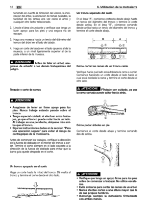 Page 77teniendo en cuenta la dirección del viento, la incli-
nación del árbol, la ubicación de ramas pesadas, la
facilidad de las tareas una vez caído el árbol y
cualquier otro factor relacionado.
2. Limpie el área circundante y verifique que tenga un
buen apoyo para los pies y una segura vía de
escape.
3. Haga una muesca hasta un tercio del diámetro del
tronco del árbol en el lado de talado.
4. Haga un corte de talado en el lado opuesto al de la
muesca, a un nivel ligeramente superior al de la
parte inferior...