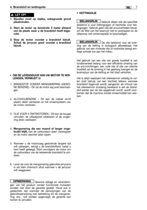 Page 887NL
•KETTINGOLIE
Gebruik alleen olie die specifiek
bestemd is voor kettingzagen of hechtolie voor ket-
tingzagen. Gebruik geen olie die onzuiverheden bevat,
om de filter van het reservoir niet te verstoppen en de
oliepomp niet onherroepelijk te beschadigen.
De olie bestemd voor de sme-
ring van de ketting is biologisch afbreekbaar. Het
gebruik van een minerale olie of motorolie brengt ern-
stige schade toe aan het milieu.
Het gebruik van een olie van goede kwaliteit is van
fundamenteel belang voor een...