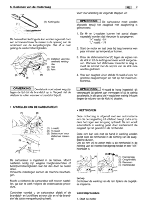 Page 90De hoeveelheid ketting olie kan worden ingesteld door
een schroevendraaier te steken in de opening aan de
onderkant van de koppelingszijde. Stel af al naar
gelang de werkomstandigheden.
De olietank moet vrijwel leeg zijn
tegen de tijd dat de brandstof op is. Vergeet niet de
olietank te vullen wanneer u brandstof bijvult.
•AFSTELLEN VAN DE CARBURATEUR
De carburateur is ingesteld in de fabriek. Mocht
nastellen nodig zijn wegens hoogteverschillen of
bedrijfsomstandigheden laat dat dan door de dealer
doen....