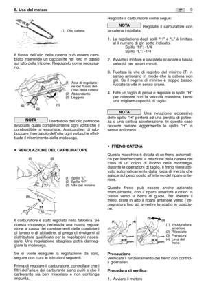 Page 105. Uso del motore9IT
Il flusso dell’olio della catena può essere cam-
biato inserendo un cacciavite nel foro in basso
sul lato della frizione. Regolatelo come necessa-
rio.
Il serbatoio dell’olio potrebbe
svuotarsi quasi completamente ogni volta che il
combustibile si esaurisce. Assicuratevi di rab-
boccare il serbatoio dell’olio ogni volta che effet-
tuate il rifornimento della motosega.
•REGOLAZIONE DEL CARBURATORE
Il carburatore è stato regolato nella fabbrica. Se
questa motosega necessita una nuova...