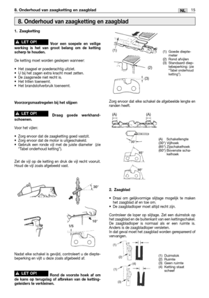 Page 9615NL8. Onderhoud van zaagketting en zaagblad
1. Zaagketting
Voor een soepele en veilige
werking is het van groot belang om de ketting
scherp te houden.
De ketting moet worden geslepen wanneer:
•Het zaagsel er poederachtig uitziet.
•U bij het zagen extra kracht moet zetten.
•De zaagsnede niet recht is.
•Het trillen toeneemt.
•Het brandstofverbruik toeneemt.
Voorzorgsmaatregelen bij het slijpen
Draag goede werkhand-
schoenen.
Voor het vijlen:
•Zorg ervoor dat de zaagketting goed vastzit.
•Zorg ervoor dat...