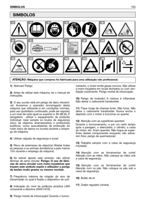 Page 104SIMBOLOS103
1)Atencao! Perigo
2)Antes de utilizar esta máquina, ler o manual de
instruções. 
3)O seu ouvido está em perigo de dano irreversí-
vel. Avisamos o operador encarregado desta
máquina que utilizando-a em condições normais,
para uso quotidiano continuado, pode ser exposto
a um nível de ruído igual ou superior a: 85 dB (A). É
obrigatório  utilizar o equipamento de protecão
individual. Usar sempre os óculos de segurança
(risco de objectos arremessados) e protectores
auditivos, como auscultadores de...