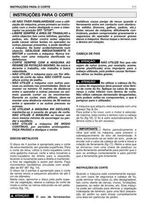 Page 112– SE NÃO TIVER FAMILIARIDADE com a utili-
zação da máquina, prove primeiro as instru-
ções com o motor desligado e com o inter-
ruptor na posição OFF “STOP”.
– LIBERE SEMPRE A ÁREA DE TRABALHO e
retire objectos tais como latinhas, garrafas,
pedras, etc. Bater contra estes objectos
pode causar sérias lesões no operador ou
outras pessoas presentes, e pode danificar
a máquina. Se bater acidentalmente num
objecto, DESLIGUE IMEDIATAMENTE O
MOTOR e controle a máquina. Nunca tra-
balhe com uma máquina...