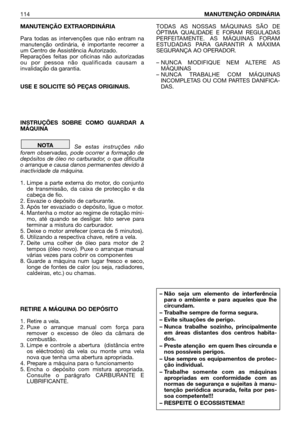 Page 115MANUTENÇÃO EXTRAORDINÁRIA
Para todas as intervenções que não entram na
manutenção ordinária, é importante recorrer a
um Centro de Assistência Autorizado.
Reparações feitas por oficinas não autorizadas
ou por pessoa não qualificada causam a
invalidação da garantia.
USE E SOLICITE SÓ PEÇAS ORIGINAIS. 
INSTRUÇÕES SOBRE COMO GUARDAR A
MÁQUINA
Se estas instruções não
forem observadas, pode ocorrer a formação de
depósitos de óleo no carburador, o que dificulta
o arranque e causa danos permanentes devido à...