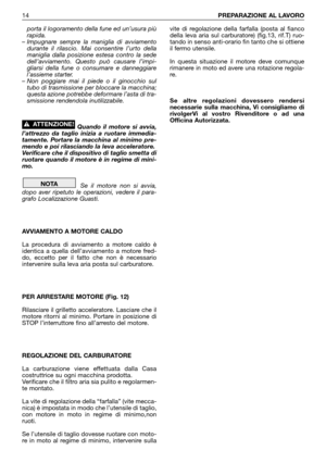 Page 15porta il logoramento della fune ed un’usura più
rapida.
– Impugnare sempre la maniglia di avviamento
durante il rilascio. Mai consentire l’urto della
maniglia dalla posizione estesa contro la sede
dell’avviamento. Questo può causare l’impi-
gliarsi della fune o consumare e danneggiare
l’assieme starter.
– Non poggiare mai il piede o il ginocchio sul
tubo di trasmissione per bloccare la macchina;
questa azione potrebbe deformare l’asta di tra-
smissione rendendola inutilizzabile.
Quando il motore si...