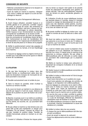 Page 42– Refermer correctement le réservoir et le récipient en
serrant à fond les bouchons.
– Avant de mettre en marche la machine, s’éloigner
d’au moins 3 mètres par rapport à la zone de rem-
plissage du réservoir.
4.Remplacer les pots d’échappement défectueux.
5.Avant chaque utilisation, procéder toujours à un
contrôle général et en particulier, contrôler l’aspect
des outils, du groupe de coupe, des protections et
des éléments de fixation: cela pour s’assurer de l’ab-
sence d’usures, dommages ou pièces...