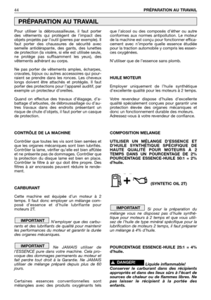 Page 45Pour utiliser la débroussailleuse, il faut porter
des vêtements qui protègent de l’impact des
objets projetés par l’outil (pierres par exemple). Il
faut porter des chaussures de sécurité avec
semelle antidérapante, des gants, des lunettes
de protection (la visière, si elle est utilisée seule,
ne protège pas suffisamment les yeux), des
vêtements adhérant au corps. 
Ne pas porter de vêtements amples, écharpes,
cravates, bijoux ou autres accessoires qui pour-
raient se prendre dans les ronces. Les cheveux...