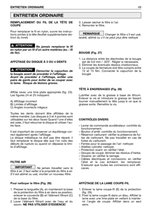 Page 50REMPLACEMENT DU FIL DE LA TÊTE DE
COUPE
Pour remplacer le fil en nylon, suivre les instruc-
tions jointes à la tête (feuillet supplémentaire dis-
tinct du livret)
Ne jamais remplacer le fil
en nylon par un fil d’un autre matériau (ex. : fil
de fer).
AFFÛTAGE DU DISQUE À 3 OU 4 DENTS
Démonter le capuchon de
la bougie avant de procéder à l’affûtage.
Avant de procéder à l’affûtage, enfiler une
paire de gants pour éviter de se couper avec
la lame.  Risque de lésions graves.
Affûte ravec une lime plate...