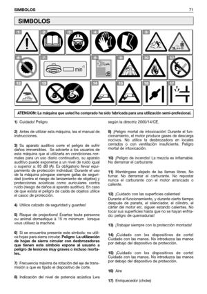 Page 72SIMBOLOS71
1)Cuidado! Peligro
2)Antes de utilizar esta máquina, lea el manual de
instrucciones.
3)Su aparato auditivo corre el peligro de sufrir
daños irreversibles.  Se advierte a los usuarios de
esta máquina que al utilizarla en condiciones nor-
males para un uso diario continuativo, su aparato
auditivo puede exponerse a un nivel de ruido igual
o superior a: 85 dB (A). Es obligatorio llevar equi-
pamiento de protección individual. Durante el uso
de la máquina póngase siempre gafas de seguri-
dad...